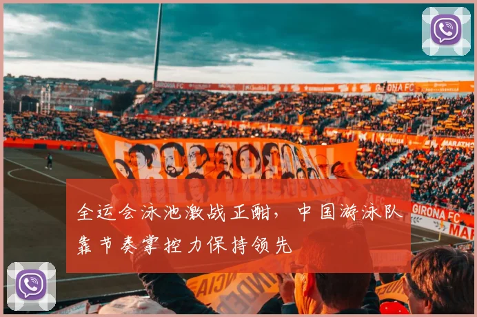 全运会泳池激战正酣，中国游泳队靠节奏掌控力保持领先