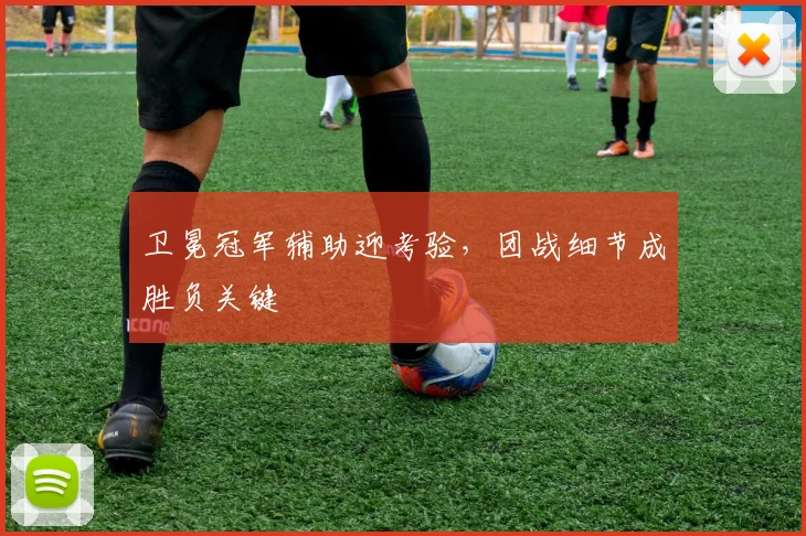 卫冕冠军辅助迎考验，团战细节成胜负关键