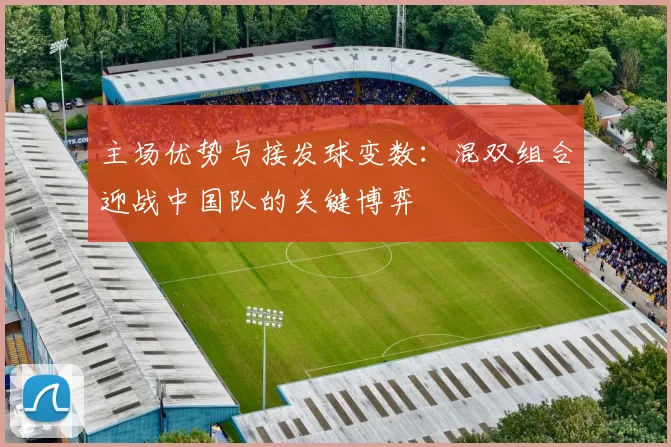 主场优势与接发球变数：混双组合迎战中国队的关键博弈