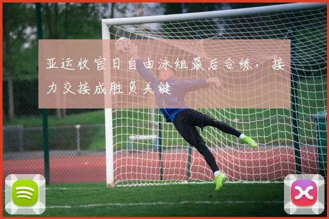 亚运收官日自由泳组最后合练，接力交接成胜负关键
